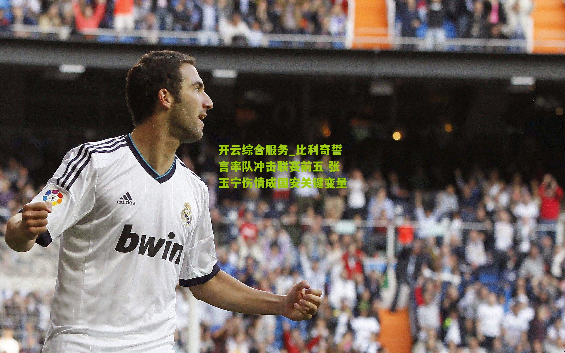 开云综合服务_比利奇誓言率队冲击联赛前五 张玉宁伤情成国安关键变量