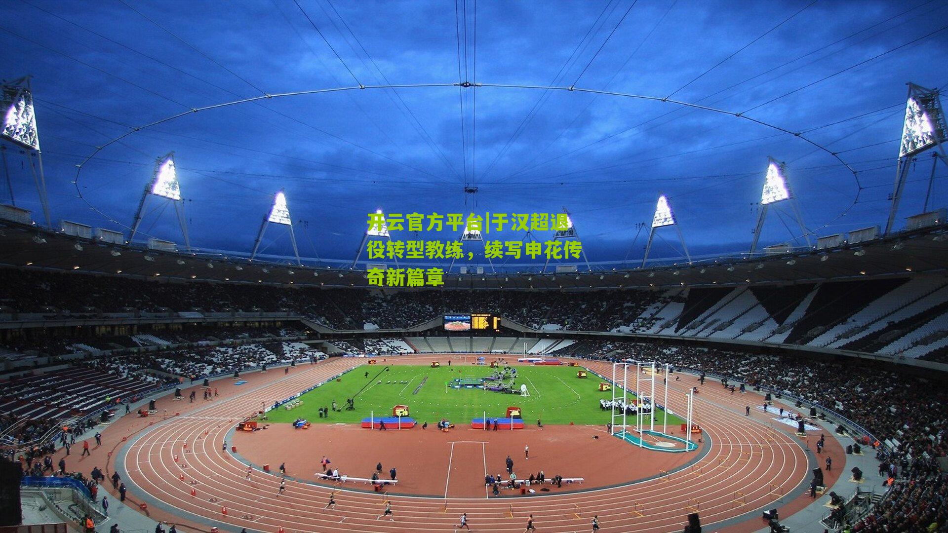 开云官方平台|于汉超退役转型教练，续写申花传奇新篇章