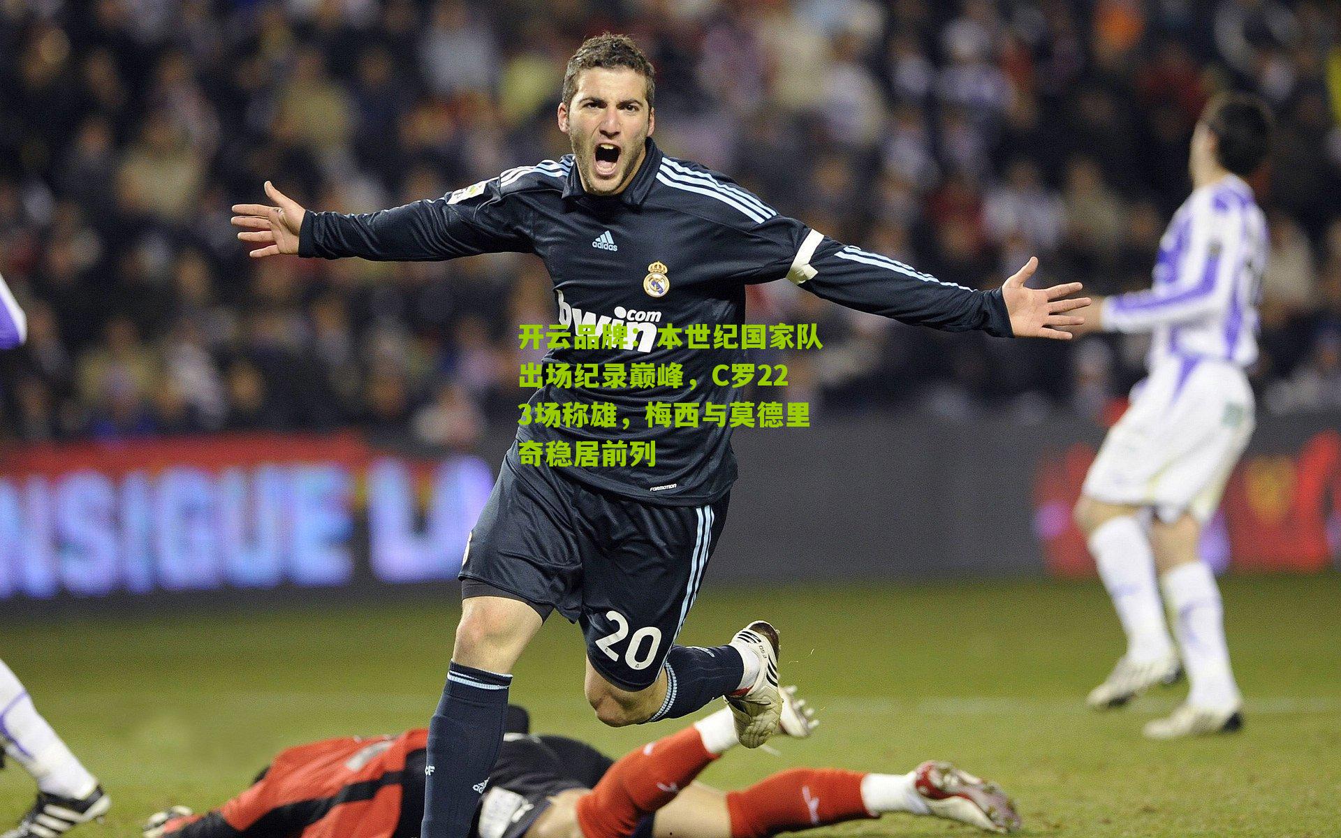 开云品牌：本世纪国家队出场纪录巅峰，C罗223场称雄，梅西与莫德里奇稳居前列