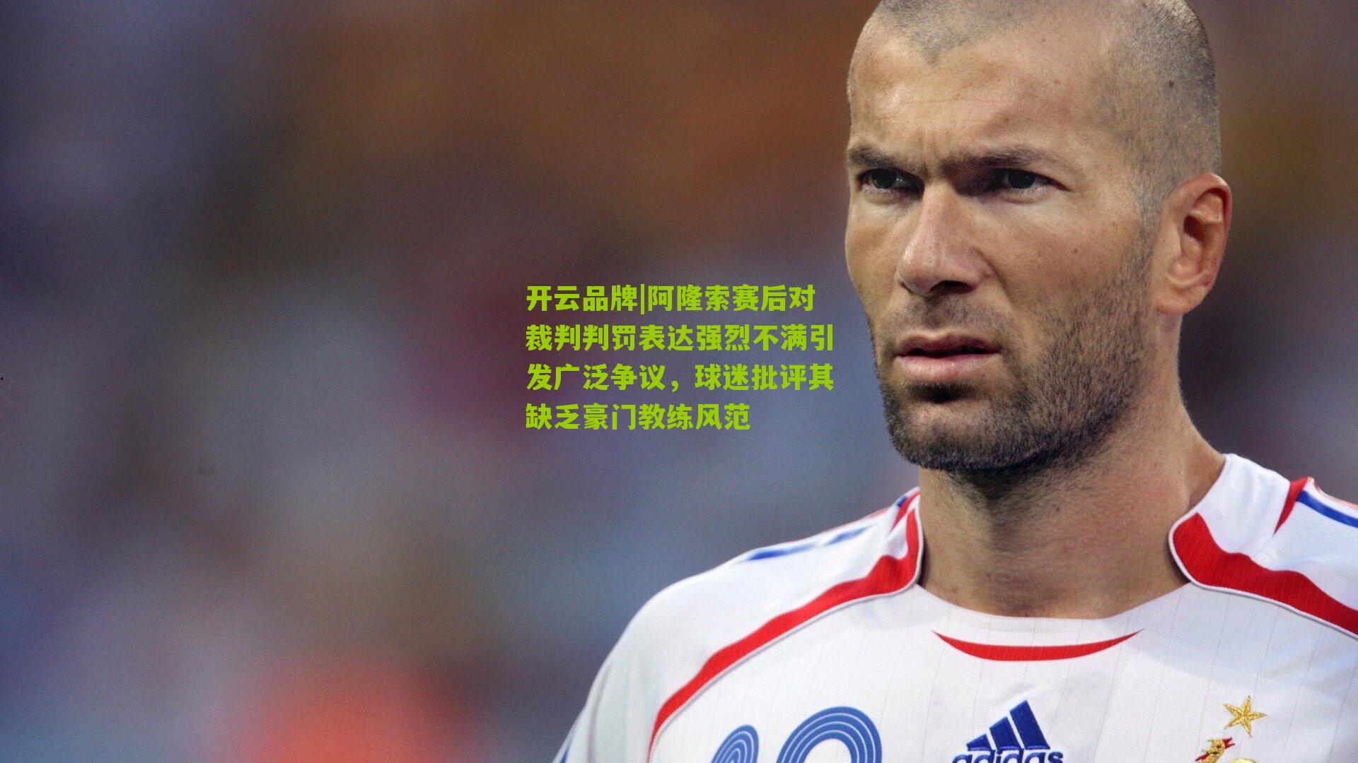 阿隆索赛后对裁判判罚表达强烈不满引发广泛争议，球迷批评其缺乏豪门教练风范