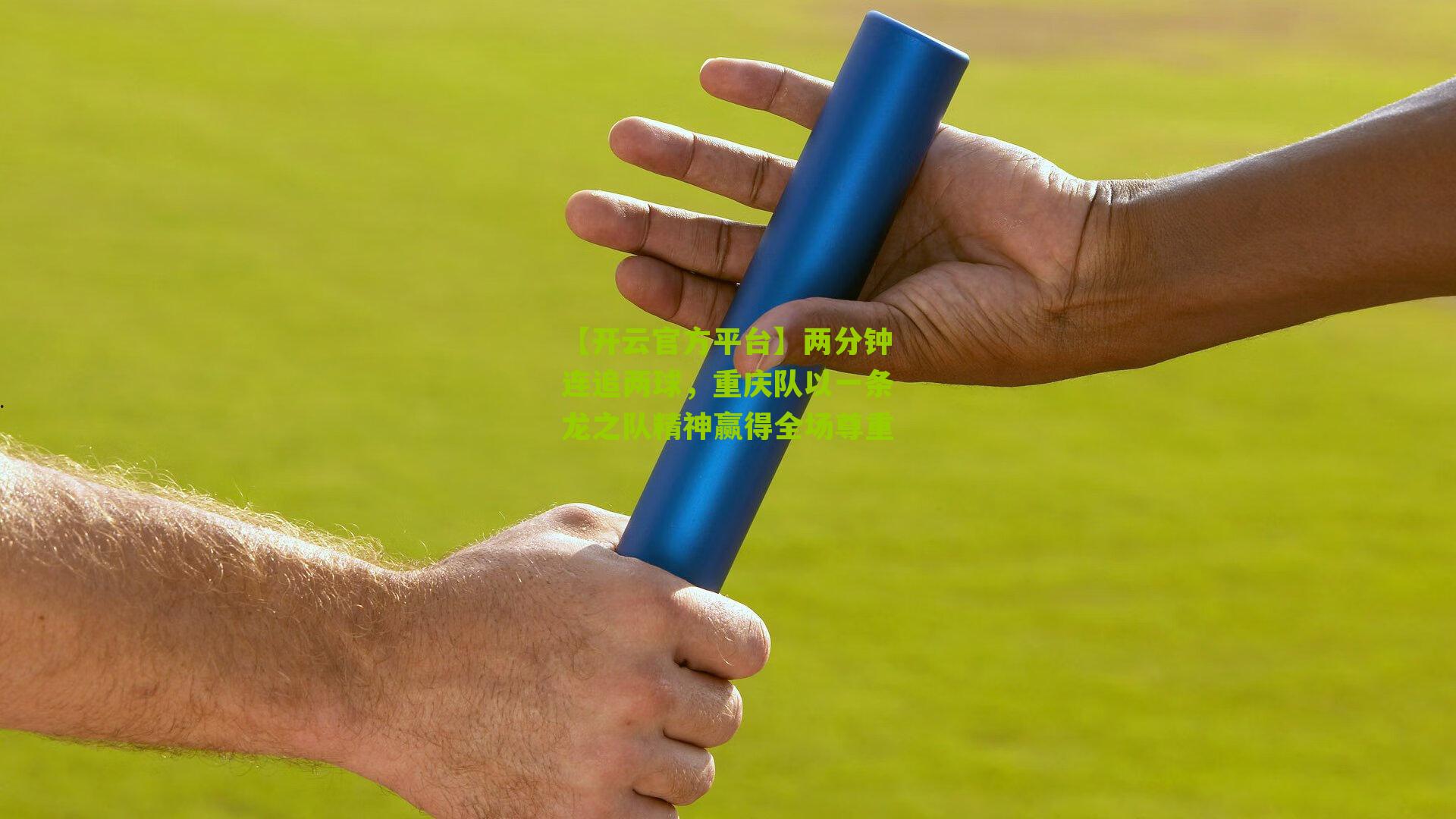 【开云官方平台】两分钟连追两球，重庆队以一条龙之队精神赢得全场尊重