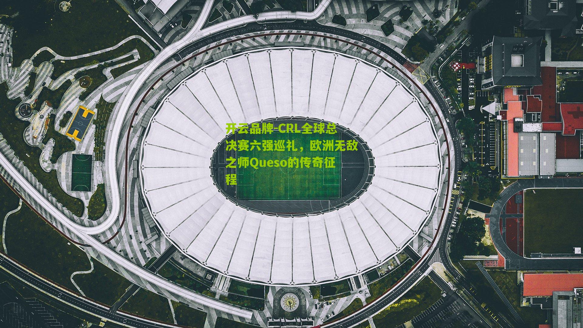开云品牌-CRL全球总决赛六强巡礼，欧洲无敌之师Queso的传奇征程