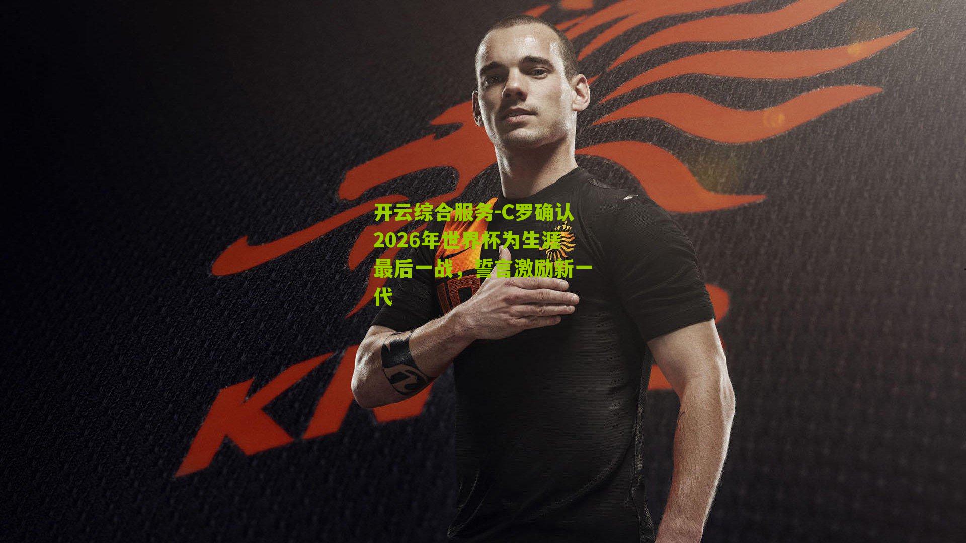 C罗确认2026年世界杯为生涯最后一战,誓言激励新一代