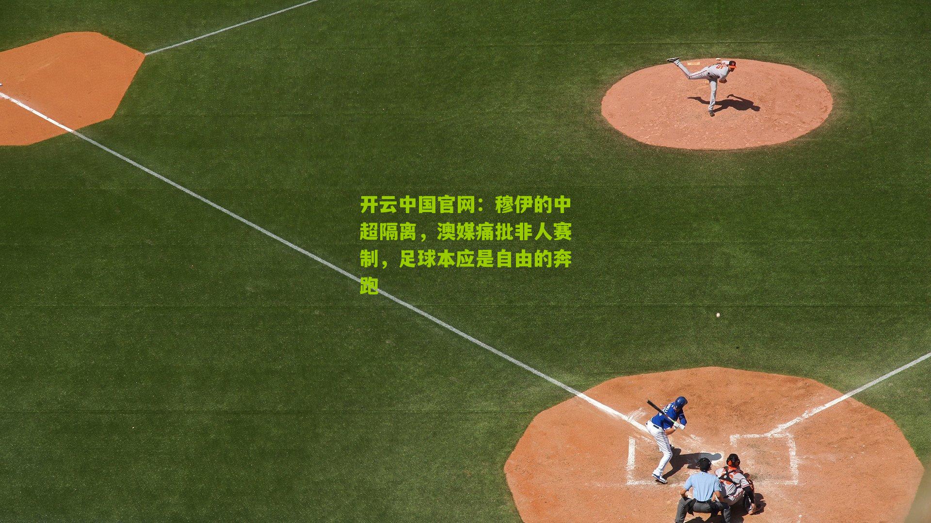 开云中国官网：穆伊的中超隔离，澳媒痛批非人赛制，足球本应是自由的奔跑