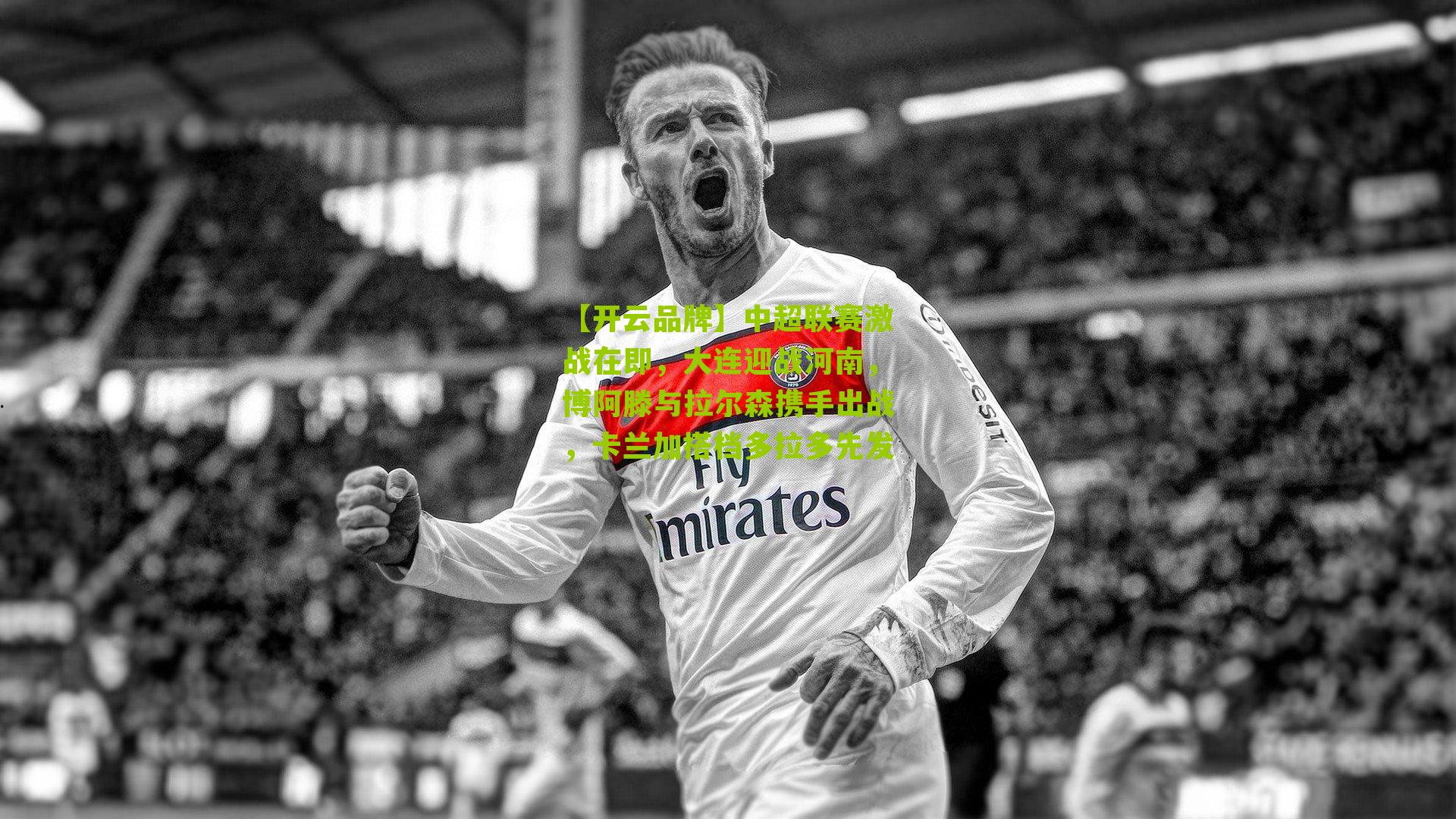 中超联赛激战在即，大连迎战河南，博阿滕与拉尔森携手出战，卡兰加搭档多拉多先发