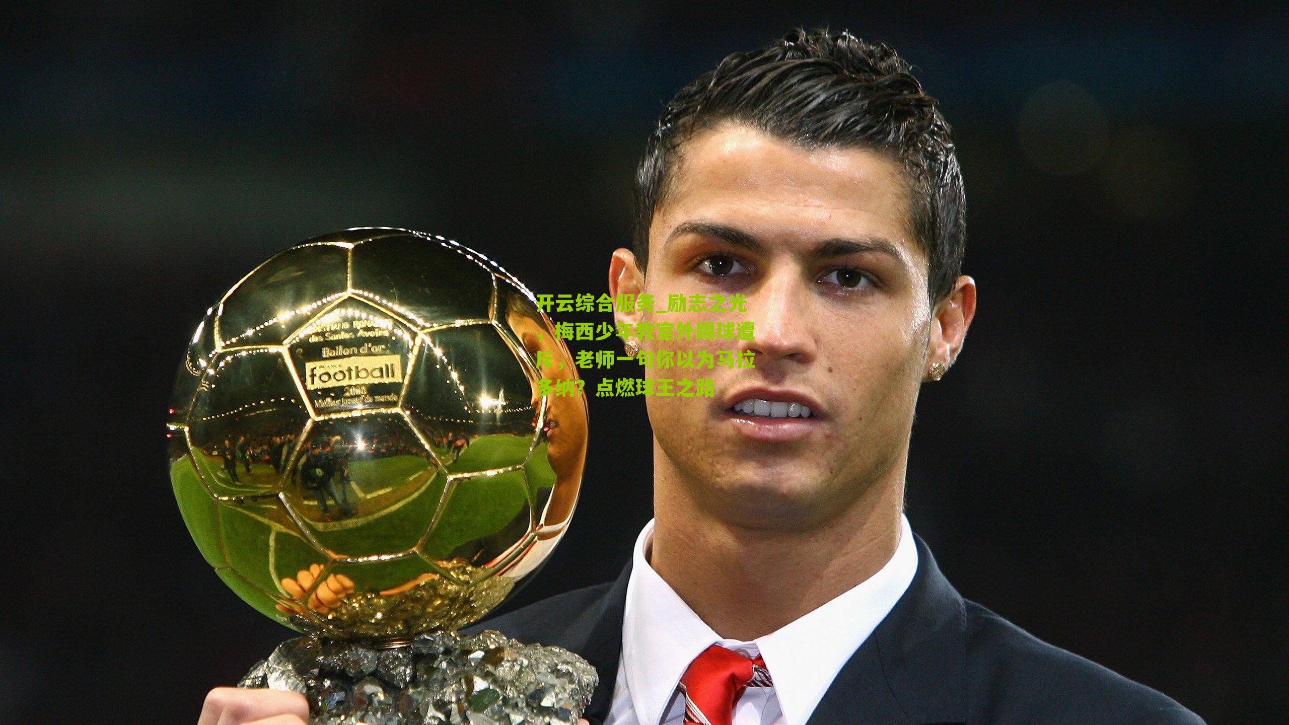 开云综合服务_励志之光，梅西少年教室外踢球遭斥，老师一句你以为马拉多纳？点燃球王之路