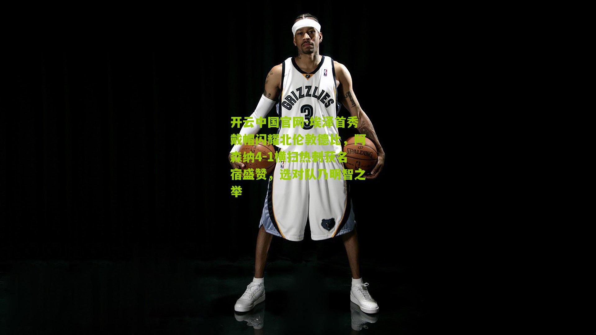 开云中国官网-埃泽首秀戴帽闪耀北伦敦德比，阿森纳4-1横扫热刺获名宿盛赞，选对队乃明智之举