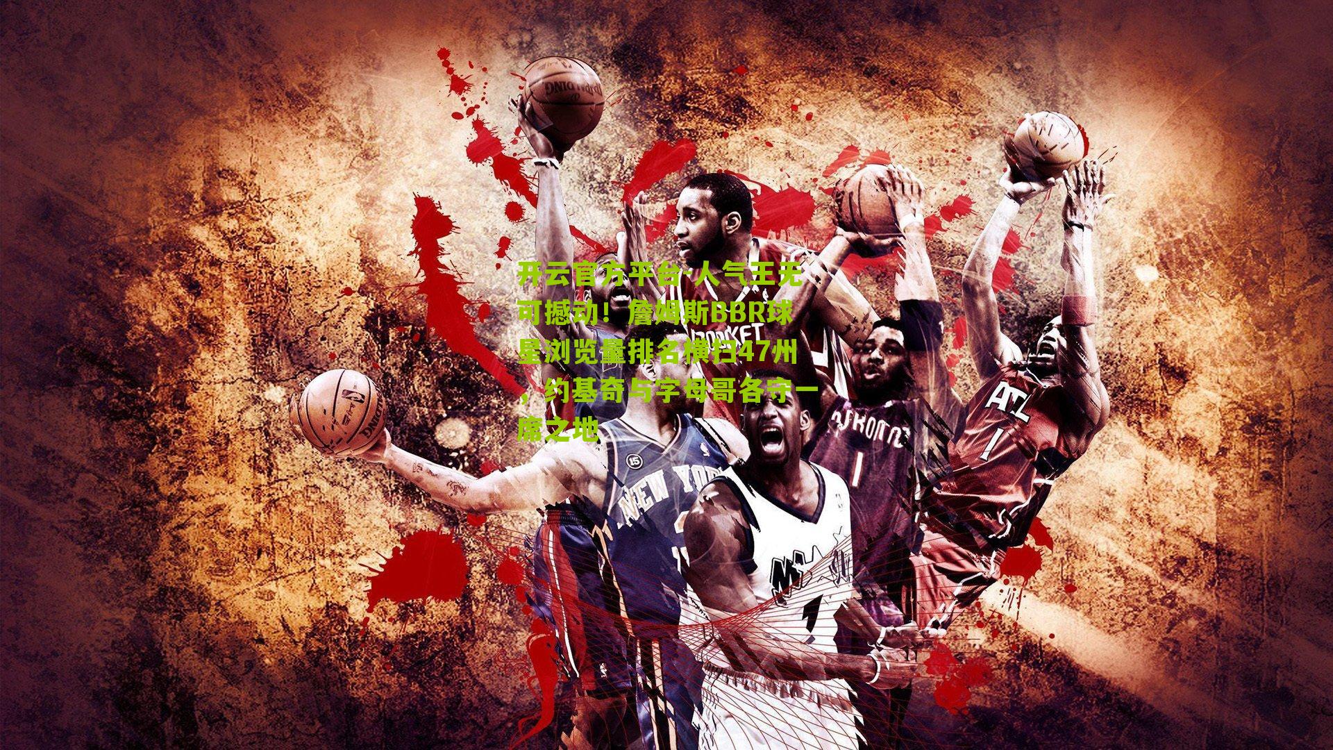 开云官方平台-人气王无可撼动！詹姆斯BBR球星浏览量排名横扫47州，约基奇与字母哥各守一席之地