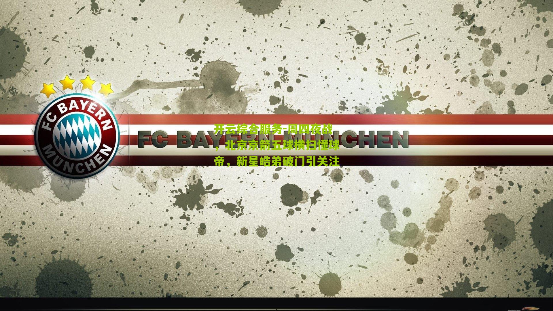 开云综合服务-周四夜战，北京京箭五球横扫懂球帝，新星皓弟破门引关注