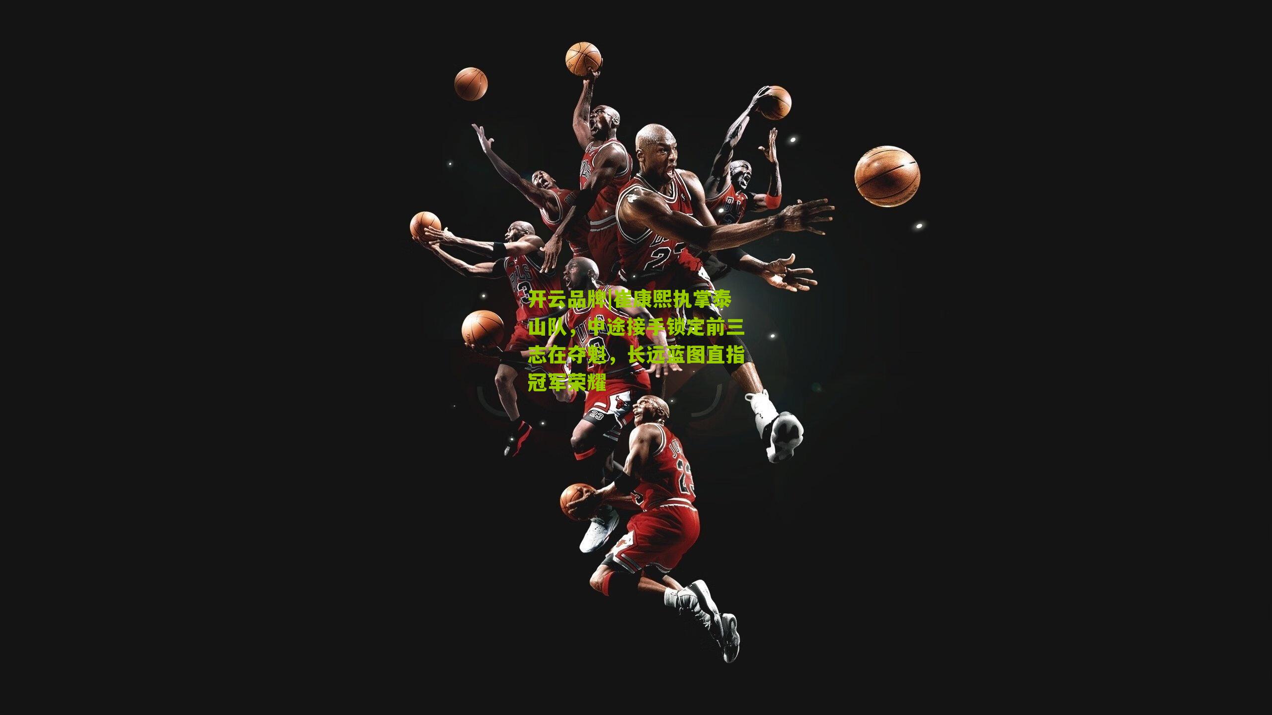 开云品牌|崔康熙执掌泰山队，中途接手锁定前三志在夺魁，长远蓝图直指冠军荣耀