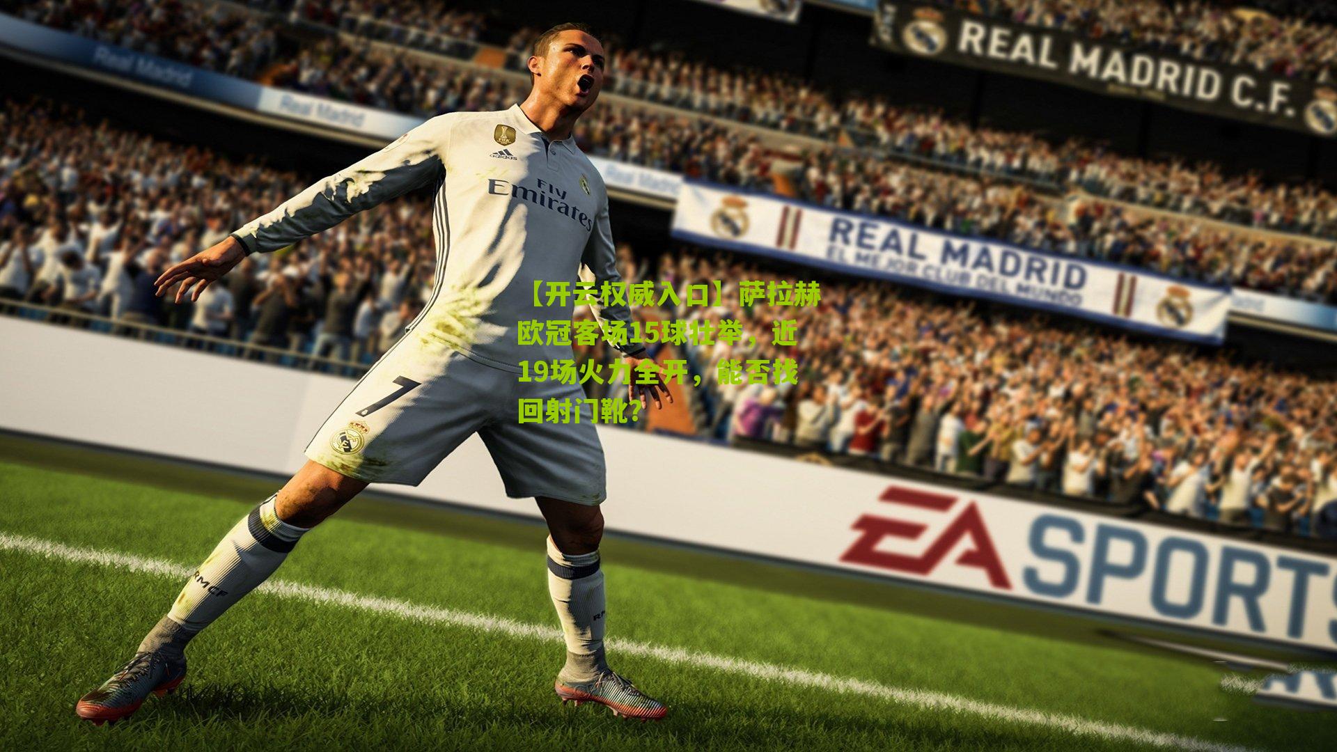 【开云权威入口】萨拉赫欧冠客场15球壮举，近19场火力全开，能否找回射门靴？