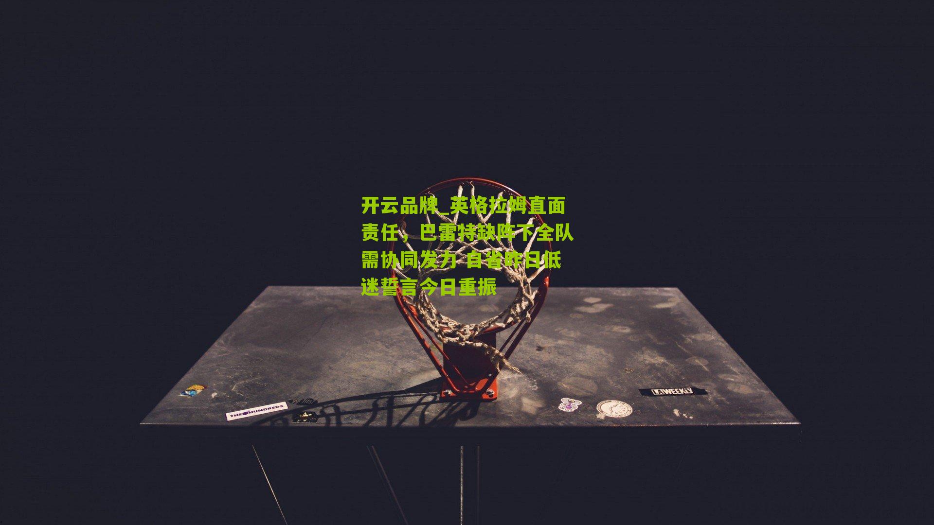 英格拉姆直面责任,巴雷特缺阵下全队需协同发力 自省昨日低迷誓言今日重振