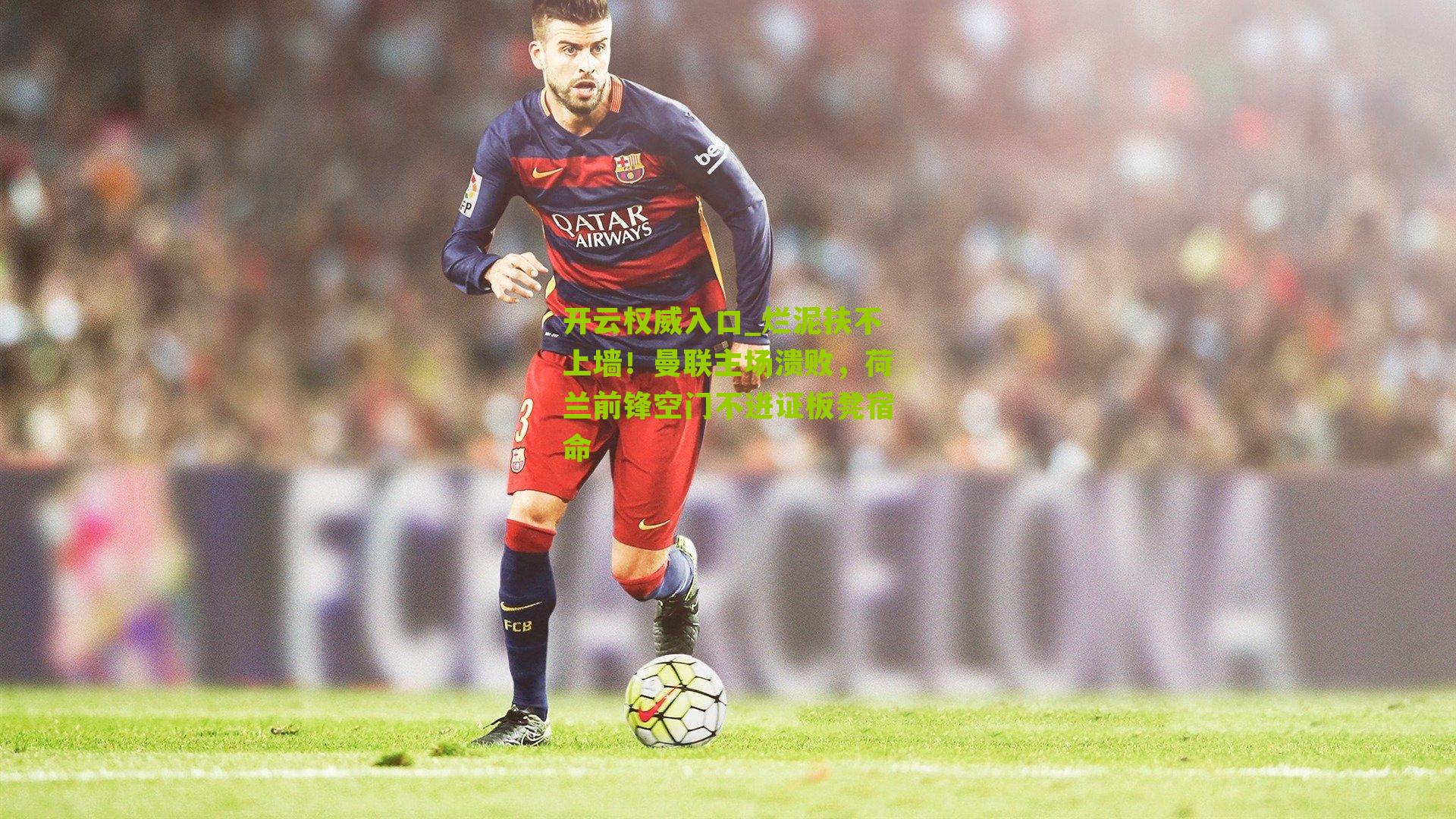 开云权威入口_烂泥扶不上墙！曼联主场溃败，荷兰前锋空门不进证板凳宿命