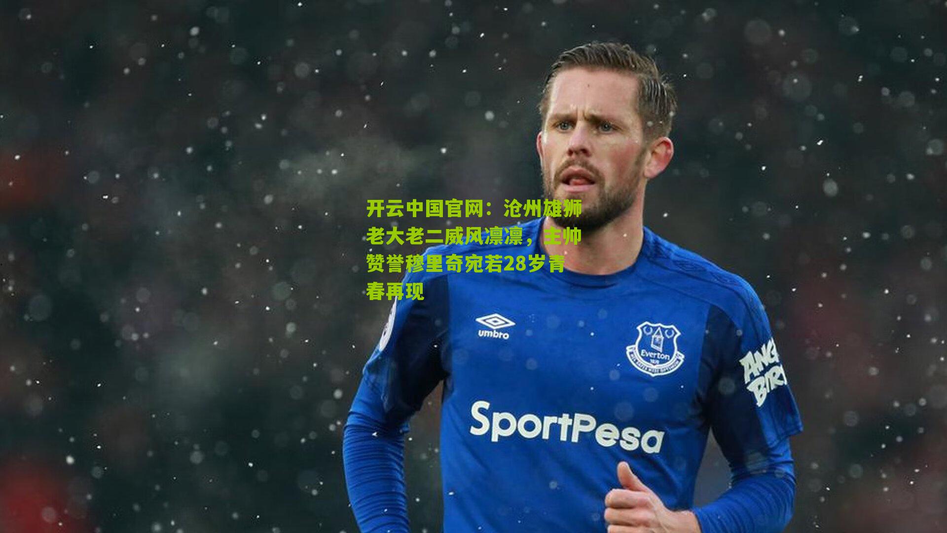 开云中国官网：沧州雄狮老大老二威风凛凛，主帅赞誉穆里奇宛若28岁青春再现