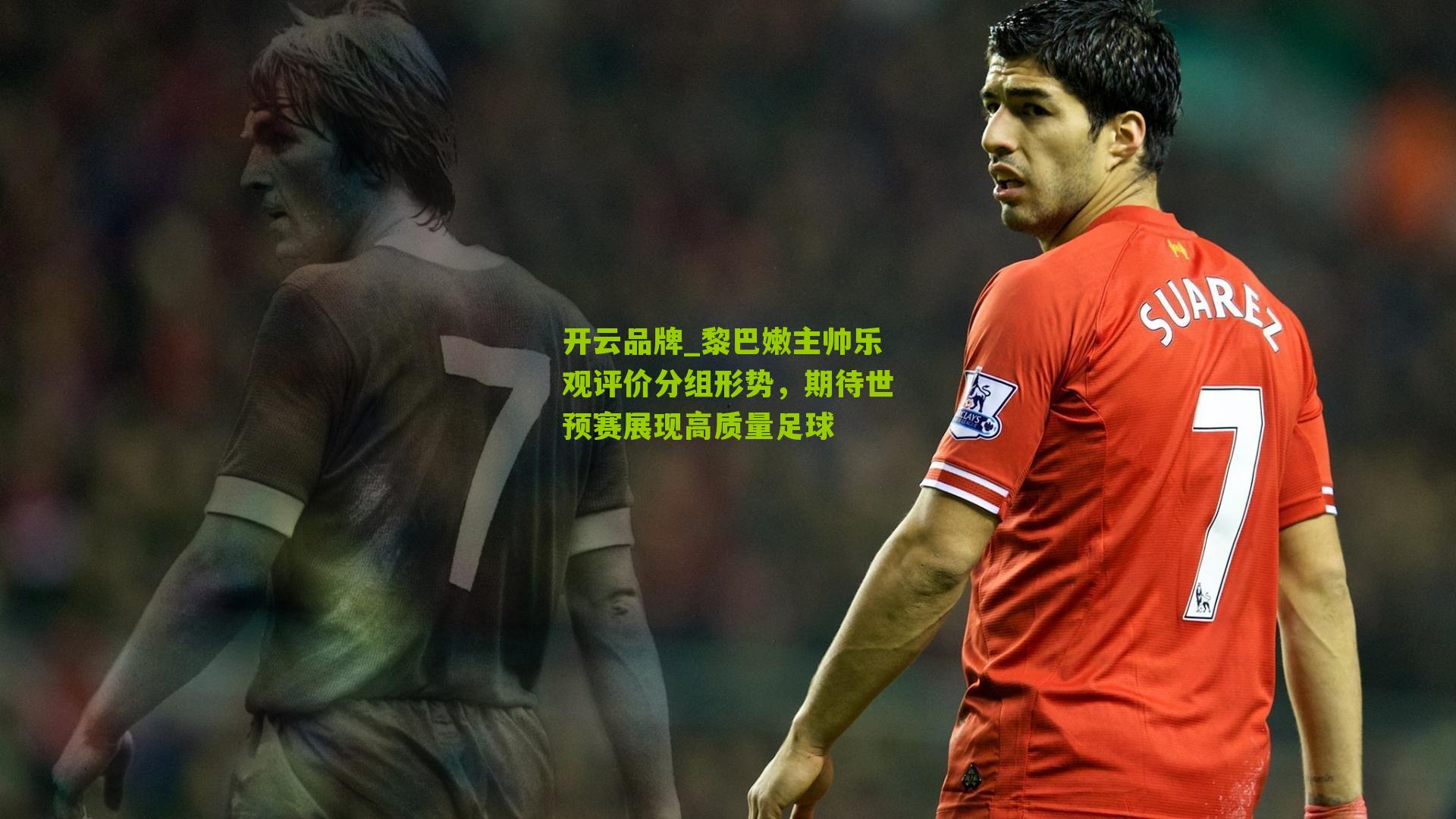 开云品牌_黎巴嫩主帅乐观评价分组形势，期待世预赛展现高质量足球